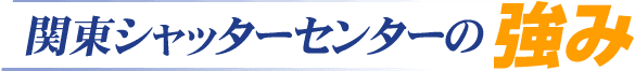 関東シャッターセンターの強み