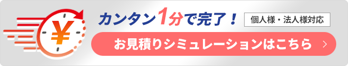 カンタン1分で完了お見積りシミュレーション 個人様・法人様対応